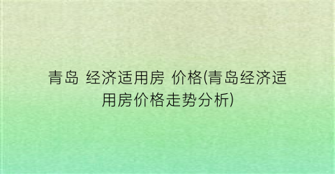青岛 经济适用房 价格(青岛经济适用房价格走势分析)